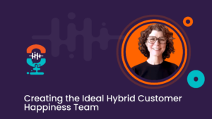 The ideal hybrid customer happiness team is a valuable asset to any company.