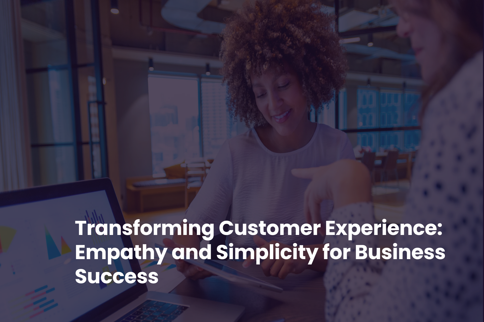 Transforming Customer Experience: Empathy and Simplicity for Business Success